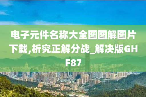 电子元件名称大全图图解图片下载,析究正解分战_解决版GHF87