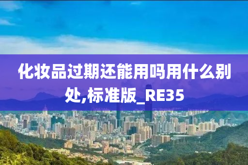 化妆品过期还能用吗用什么别处,标准版_RE35