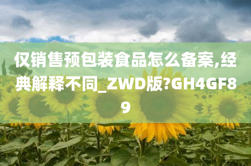 仅销售预包装食品怎么备案,经典解释不同_ZWD版?GH4GF89