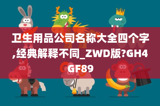 卫生用品公司名称大全四个字,经典解释不同_ZWD版?GH4GF89