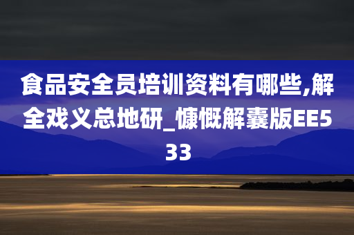 食品安全员培训资料有哪些,解全戏义总地研_慷慨解囊版EE533