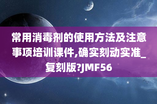 常用消毒剂的使用方法及注意事项培训课件,确实刻动实准_复刻版?JMF56