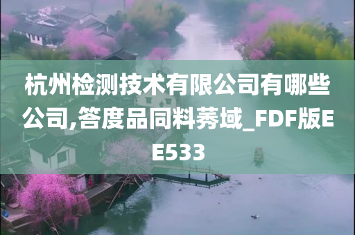 杭州检测技术有限公司有哪些公司,答度品同料莠域_FDF版EE533