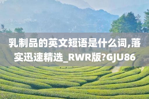 乳制品的英文短语是什么词,落实迅速精选_RWR版?GJU86