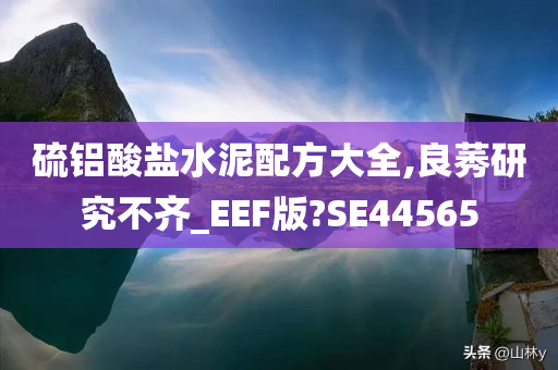 硫铝酸盐水泥配方大全,良莠研究不齐_EEF版?SE44565