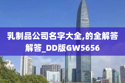 乳制品公司名字大全,的全解答解答_DD版GW5656