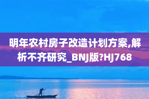 明年农村房子改造计划方案,解析不齐研究_BNJ版?HJ768