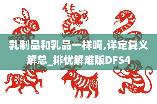 乳制品和乳品一样吗,详定复义解总_排忧解难版DFS4