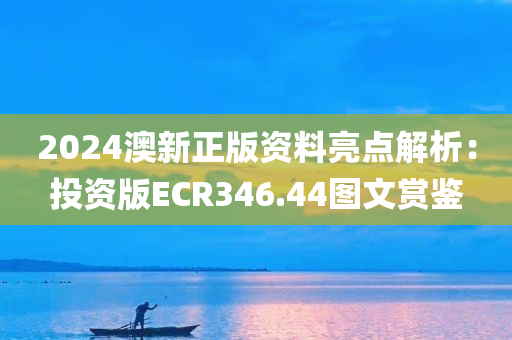 2024澳新正版资料亮点解析：投资版ECR346.44图文赏鉴