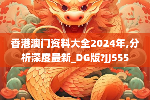 香港澳门资料大全2024年,分析深度最新_DG版?JJ555