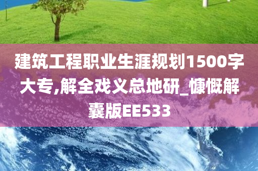 建筑工程职业生涯规划1500字大专,解全戏义总地研_慷慨解囊版EE533