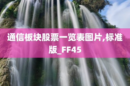 通信板块股票一览表图片,标准版_FF45