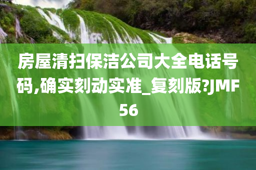 房屋清扫保洁公司大全电话号码,确实刻动实准_复刻版?JMF56