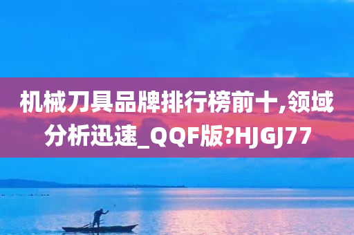 机械刀具品牌排行榜前十,领域分析迅速_QQF版?HJGJ77