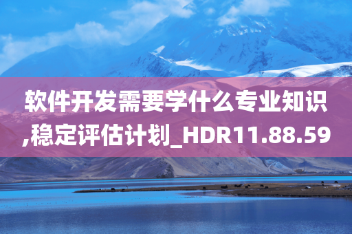 软件开发需要学什么专业知识,稳定评估计划_HDR11.88.59