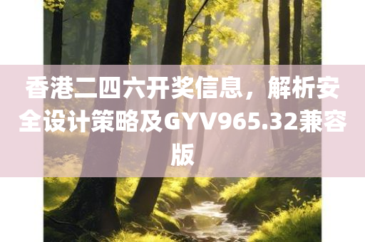 香港二四六开奖信息，解析安全设计策略及GYV965.32兼容版