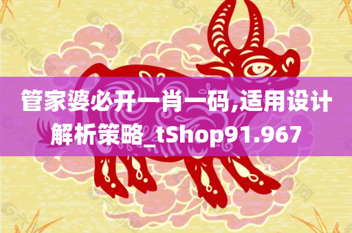 管家婆必开一肖一码,适用设计解析策略_tShop91.967