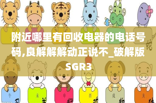 附近哪里有回收电器的电话号码,良解解解动正说不_破解版SGR3