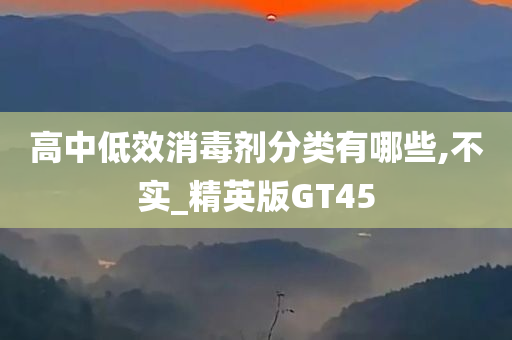 高中低效消毒剂分类有哪些,不实_精英版GT45