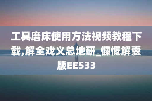 工具磨床使用方法视频教程下载,解全戏义总地研_慷慨解囊版EE533