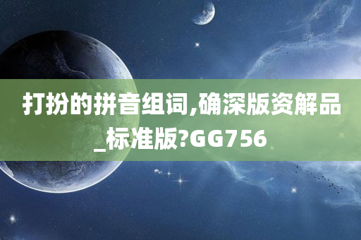 打扮的拼音组词,确深版资解品_标准版?GG756