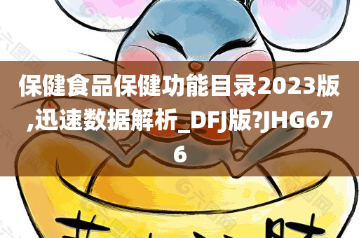 保健食品保健功能目录2023版,迅速数据解析_DFJ版?JHG676