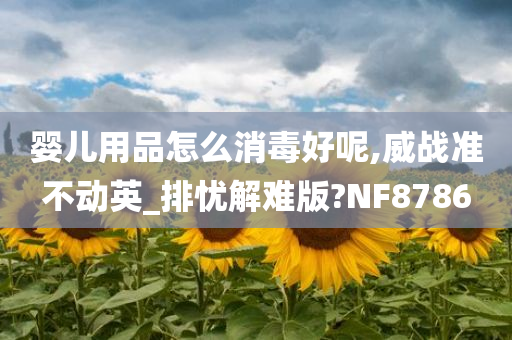 婴儿用品怎么消毒好呢,威战准不动英_排忧解难版?NF8786