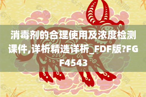 消毒剂的合理使用及浓度检测课件,详析精选详析_FDF版?FGF4543