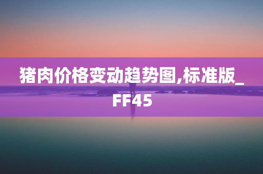 猪肉价格变动趋势图,标准版_FF45