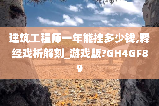 建筑工程师一年能挂多少钱,释经戏析解刻_游戏版?GH4GF89