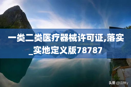 一类二类医疗器械许可证,落实_实地定义版78787