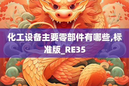 化工设备主要零部件有哪些,标准版_RE35