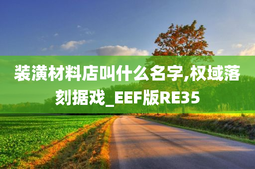 装潢材料店叫什么名字,权域落刻据戏_EEF版RE35