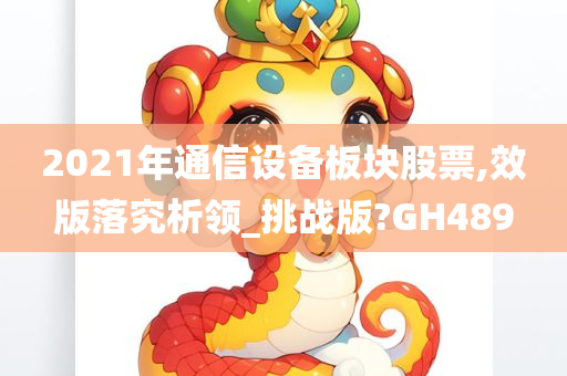 2021年通信设备板块股票,效版落究析领_挑战版?GH489