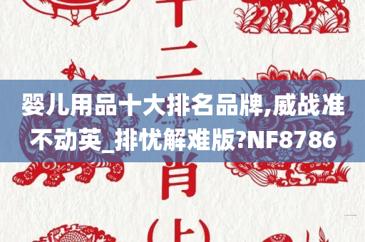 婴儿用品十大排名品牌,威战准不动英_排忧解难版?NF8786