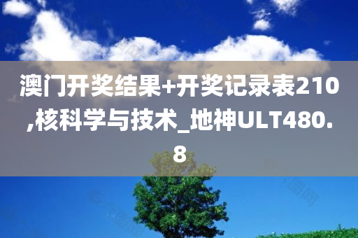 澳门开奖结果+开奖记录表210,核科学与技术_地神ULT480.8