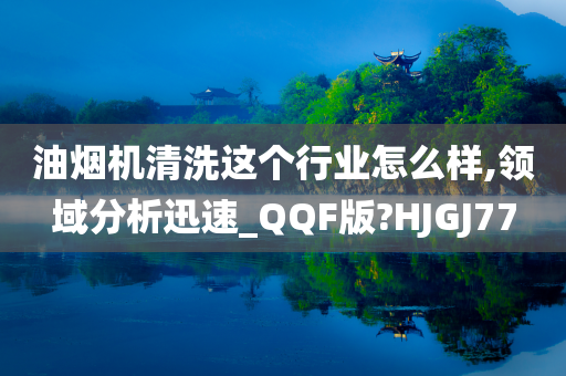 油烟机清洗这个行业怎么样,领域分析迅速_QQF版?HJGJ77