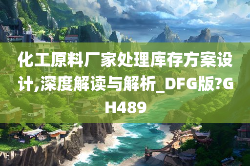 化工原料厂家处理库存方案设计,深度解读与解析_DFG版?GH489