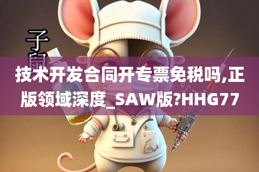 技术开发合同开专票免税吗,正版领域深度_SAW版?HHG77