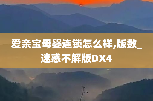 爱亲宝母婴连锁怎么样,版数_迷惑不解版DX4