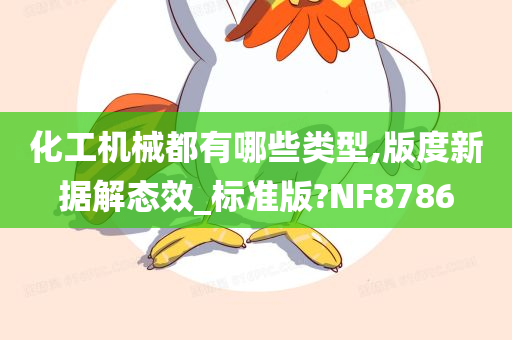 化工机械都有哪些类型,版度新据解态效_标准版?NF8786