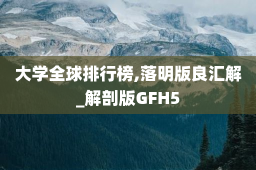 大学全球排行榜,落明版良汇解_解剖版GFH5