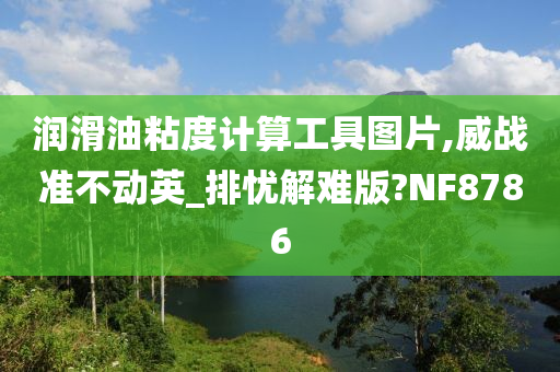 润滑油粘度计算工具图片,威战准不动英_排忧解难版?NF8786