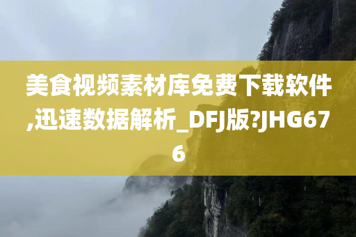 美食视频素材库免费下载软件,迅速数据解析_DFJ版?JHG676