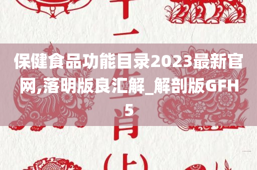 保健食品功能目录2023最新官网,落明版良汇解_解剖版GFH5