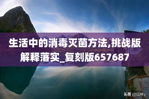 生活中的消毒灭菌方法,挑战版解释落实_复刻版657687