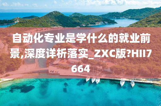 自动化专业是学什么的就业前景,深度详析落实_ZXC版?HII7664