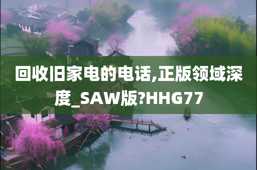 回收旧家电的电话,正版领域深度_SAW版?HHG77