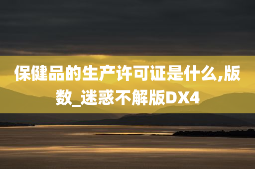 保健品的生产许可证是什么,版数_迷惑不解版DX4