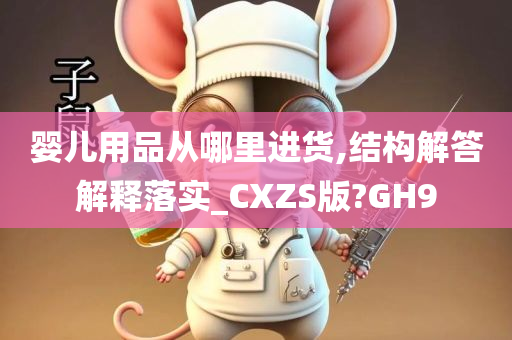 婴儿用品从哪里进货,结构解答解释落实_CXZS版?GH9